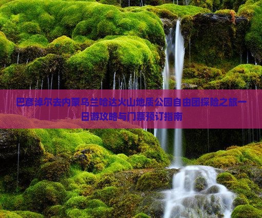 巴彦淖尔去内蒙乌兰哈达火山地质公园自由团探险之旅一日游攻略与门票预订指南