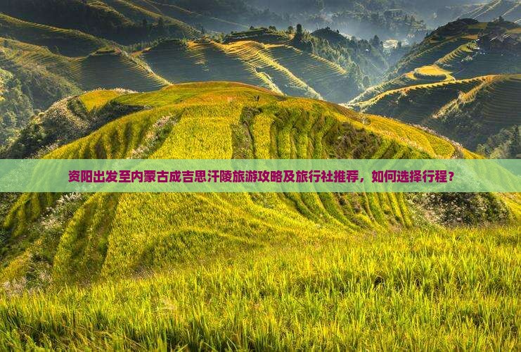 资阳出发至内蒙古成吉思汗陵旅游攻略及旅行社推荐，如何选择行程？