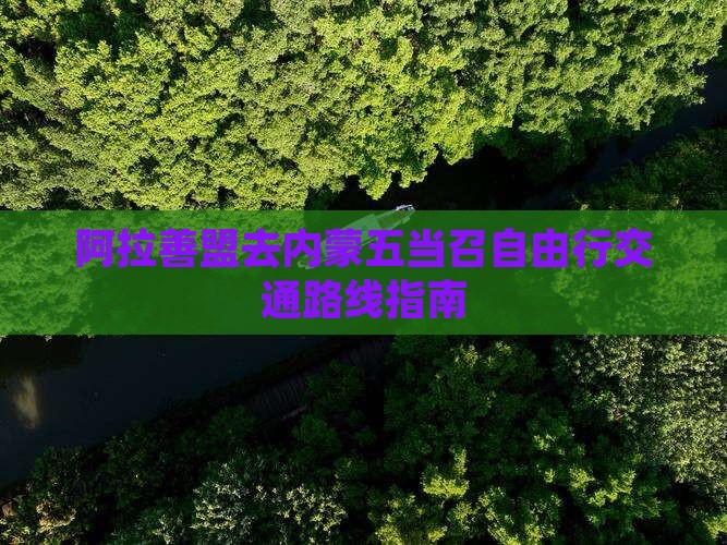 阿拉善盟去内蒙五当召自由行交通路线指南