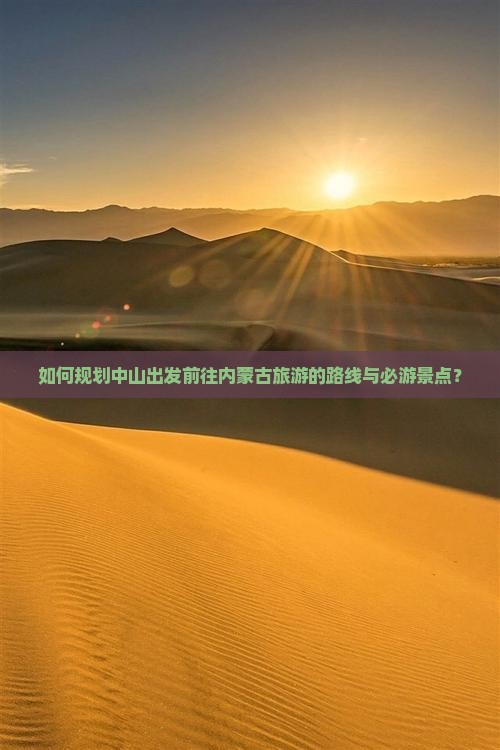 如何规划中山出发前往内蒙古旅游的路线与必游景点？