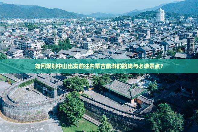 如何规划中山出发前往内蒙古旅游的路线与必游景点？