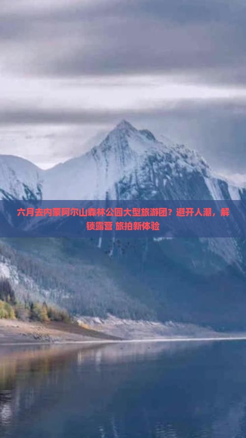 六月去内蒙阿尔山森林公园大型旅游团？避开人潮，解锁露营+旅拍新体验