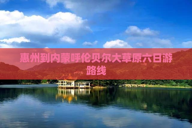 惠州到内蒙呼伦贝尔大草原六日游路线