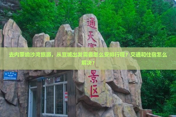 去内蒙响沙湾旅游，从宣城出发需要怎么安排行程？交通和住宿怎么解决？
