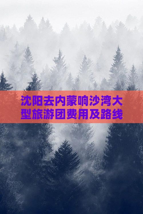 沈阳去内蒙响沙湾大型旅游团费用及路线详情