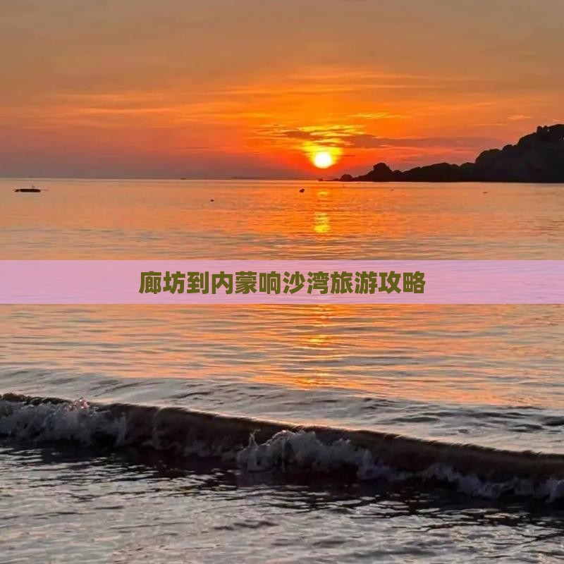 廊坊到内蒙响沙湾旅游攻略