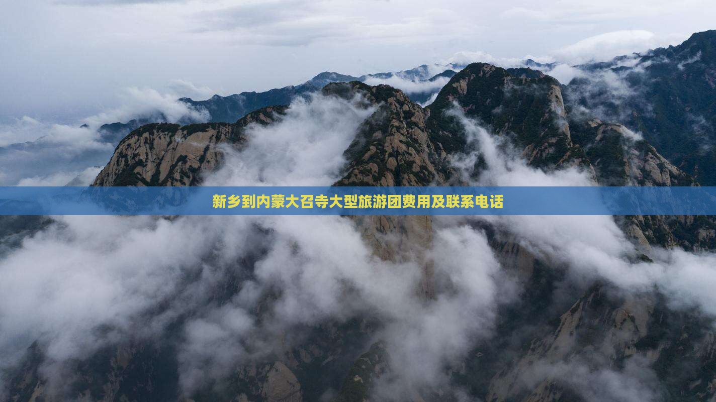 新乡到内蒙大召寺大型旅游团费用及联系电话