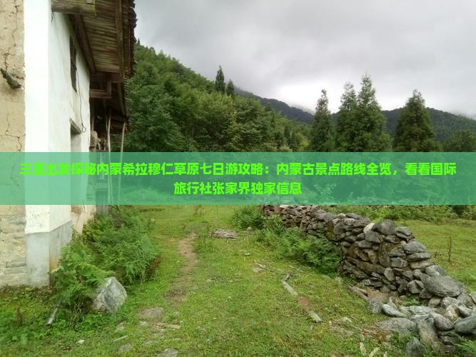 三亚出发探秘内蒙希拉穆仁草原七日游攻略：内蒙古景点路线全览，看看国际旅行社张家界独家信息