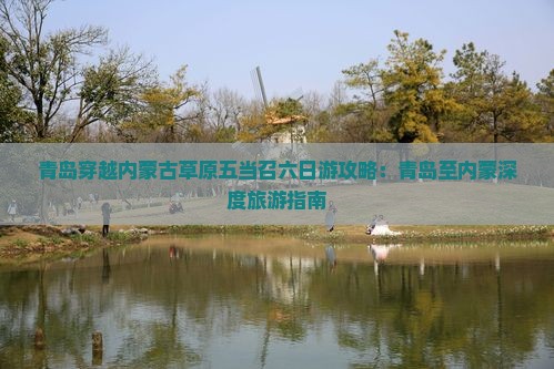 青岛穿越内蒙古草原五当召六日游攻略：青岛至内蒙深度旅游指南