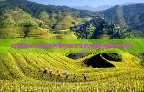如何规划从莱芜到内蒙古响沙湾的自由行路线与行程？