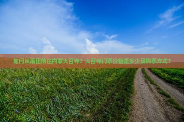 如何从莆田前往内蒙大召寺？大召寺门票价格是多少及购票方式？