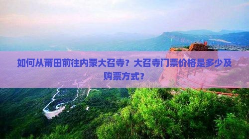 如何从莆田前往内蒙大召寺？大召寺门票价格是多少及购票方式？