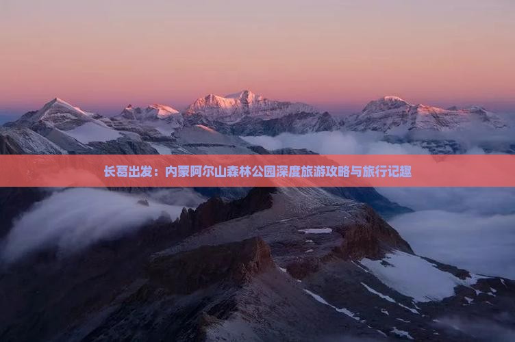 长葛出发：内蒙阿尔山森林公园深度旅游攻略与旅行记趣