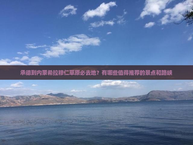 承德到内蒙希拉穆仁草原必去地？有哪些值得推荐的景点和路峡