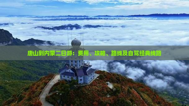 唐山到内蒙二日游：费用、攻略、路线及自驾经典线路