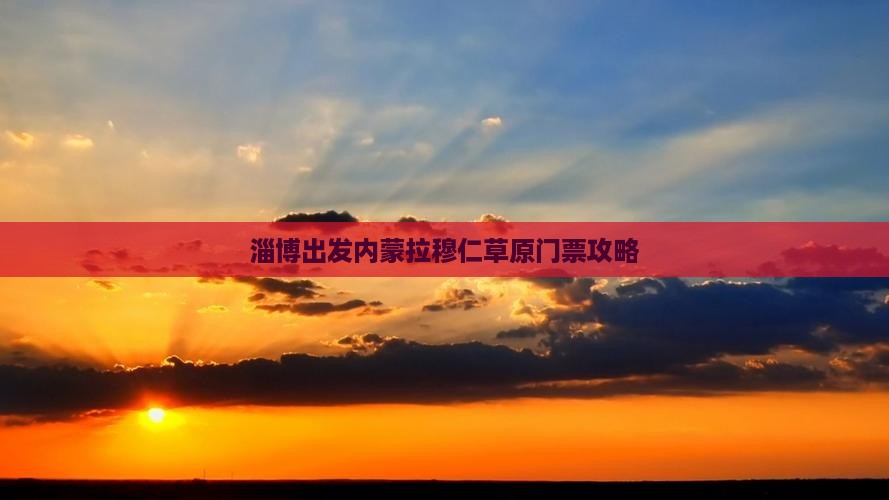 淄博出发内蒙拉穆仁草原门票攻略