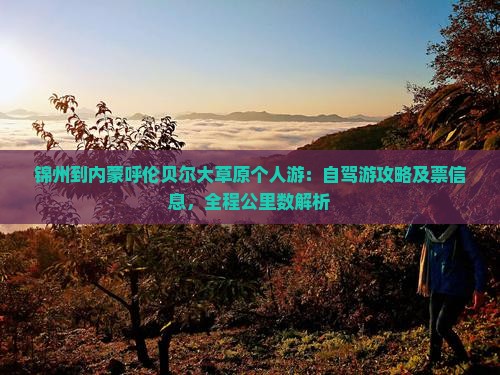 锦州到内蒙呼伦贝尔大草原个人游：自驾游攻略及票信息，全程公里数解析