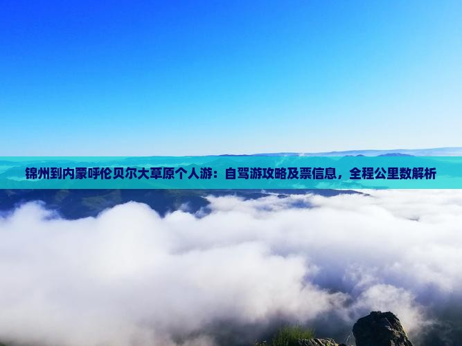 锦州到内蒙呼伦贝尔大草原个人游：自驾游攻略及票信息，全程公里数解析