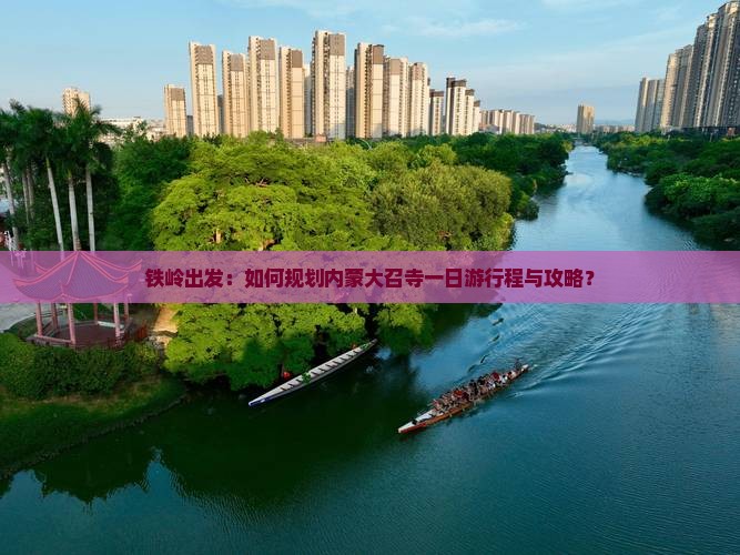 铁岭出发：如何规划内蒙大召寺一日游行程与攻略？