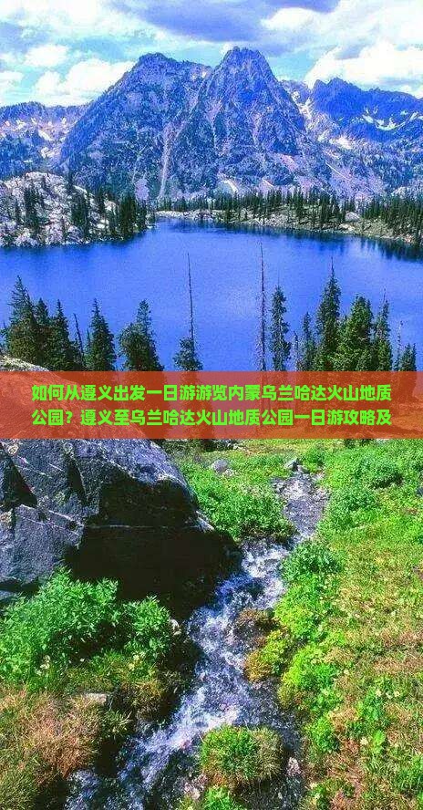 如何从遵义出发一日游游览内蒙乌兰哈达火山地质公园？遵义至乌兰哈达火山地质公园一日游攻略及交通指南