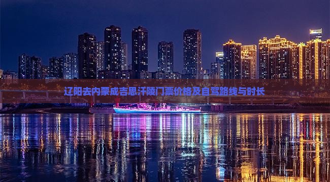 辽阳去内蒙成吉思汗陵门票价格及自驾路线与时长