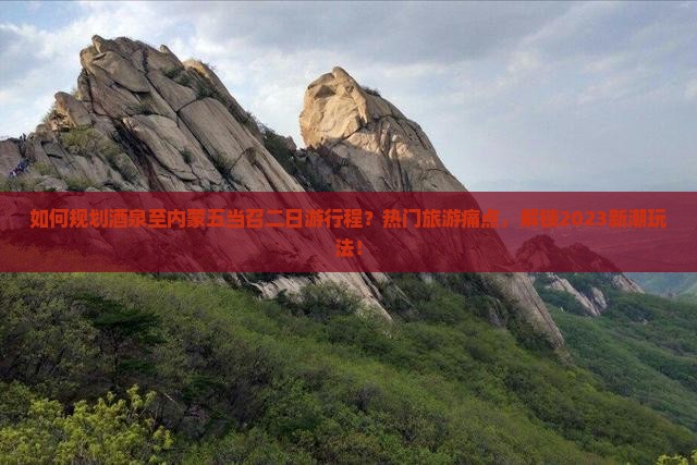 如何规划酒泉至内蒙五当召二日游行程？热门旅游痛点，解锁2023新潮玩法！