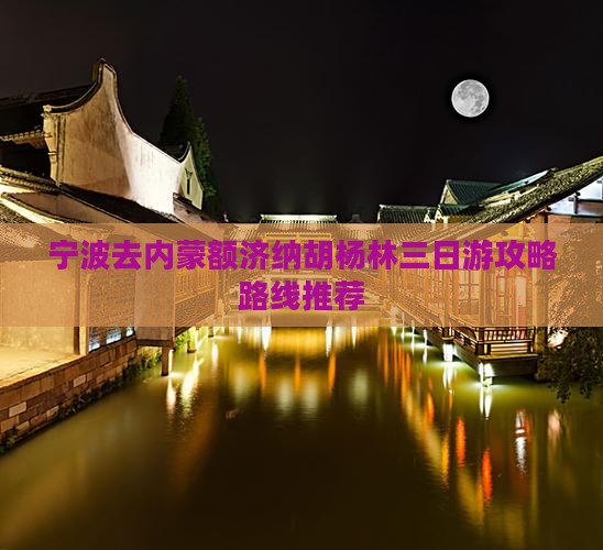 宁波去内蒙额济纳胡杨林三日游攻略路线推荐