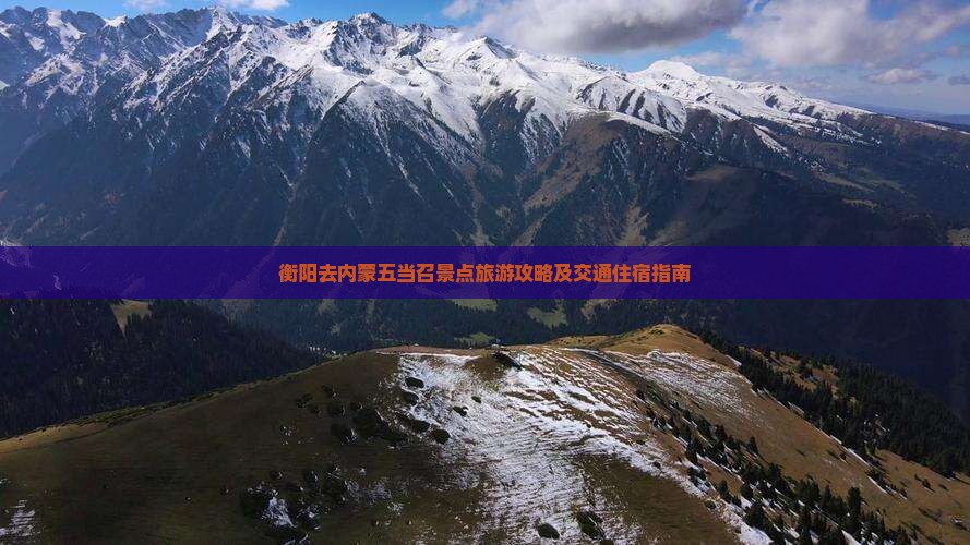 衡阳去内蒙五当召景点旅游攻略及交通住宿指南