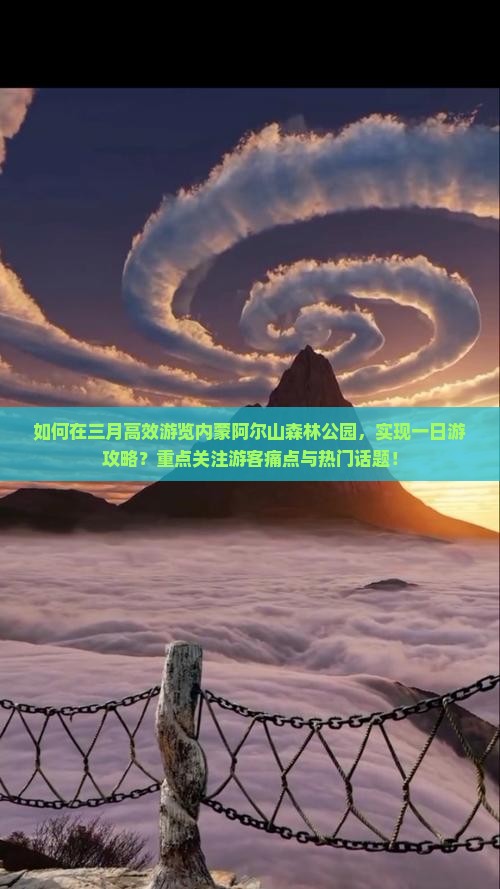 如何在三月高效游览内蒙阿尔山森林公园，实现一日游攻略？重点关注游客痛点与热门话题！