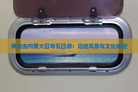 黄南去内蒙大召寺五日游：沿途风景与文化体验
