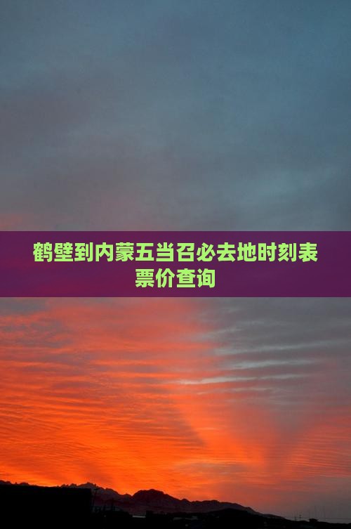 鹤壁到内蒙五当召必去地时刻表票价查询