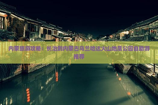 内蒙旅游攻略：长治到内蒙古乌兰哈达火山地质公园自助游推荐
