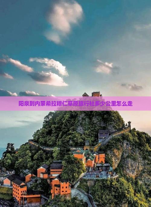 阳泉到内蒙希拉穆仁草原旅行社多少公里怎么走