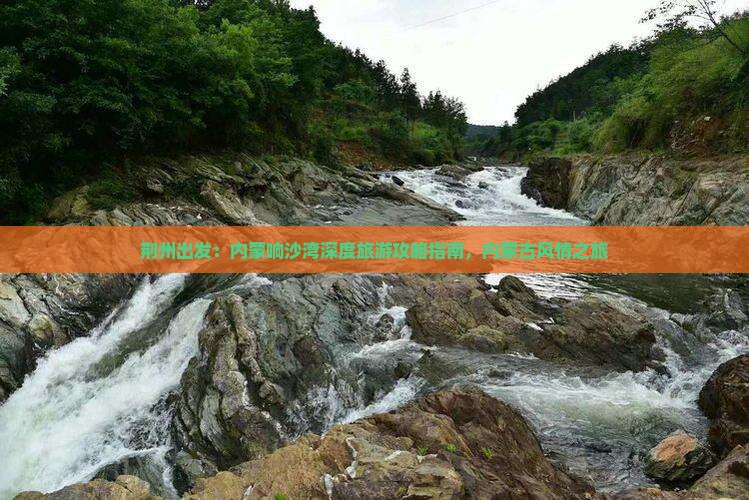 荆州出发：内蒙响沙湾深度旅游攻略指南，内蒙古风情之旅