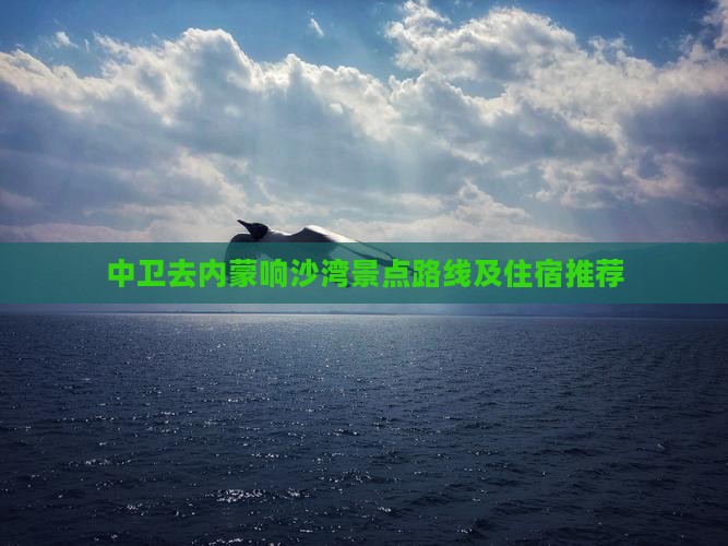 中卫去内蒙响沙湾景点路线及住宿推荐