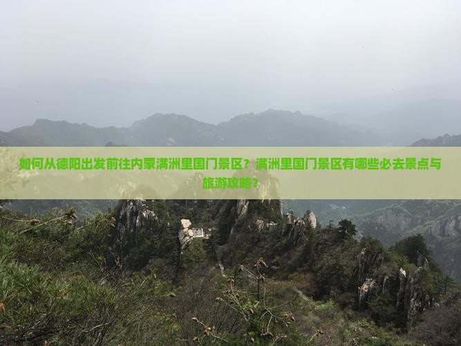 如何从德阳出发前往内蒙满洲里国门景区？满洲里国门景区有哪些必去景点与旅游攻略？