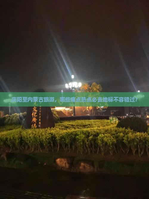 庆阳至内蒙古旅游，哪些痛点热点必去地标不容错过？