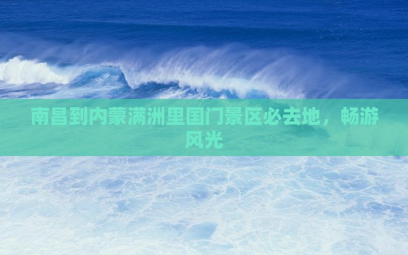 南昌到内蒙满洲里国门景区必去地，畅游风光