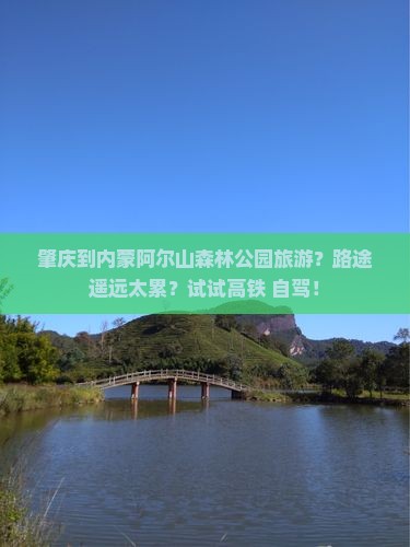 肇庆到内蒙阿尔山森林公园旅游？路途遥远太累？试试高铁+自驾！