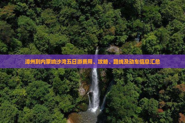 漳州到内蒙响沙湾五日游费用、攻略、路线及动车信息汇总