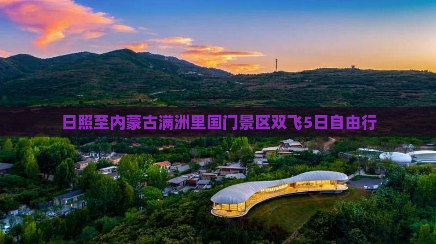 日照至内蒙古满洲里国门景区双飞5日自由行