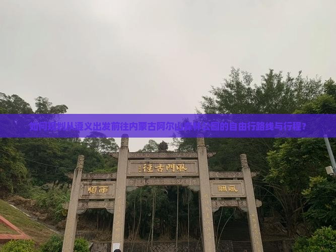 如何规划从遵义出发前往内蒙古阿尔山森林公园的自由行路线与行程？