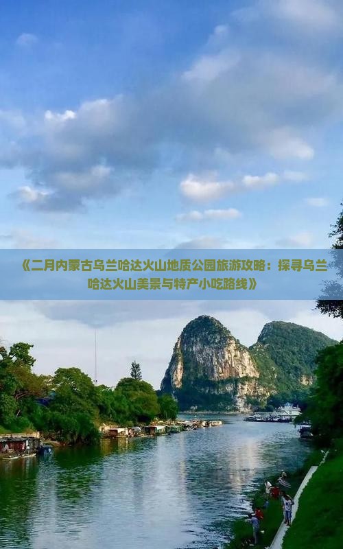 《二月内蒙古乌兰哈达火山地质公园旅游攻略：探寻乌兰哈达火山美景与特产小吃路线》