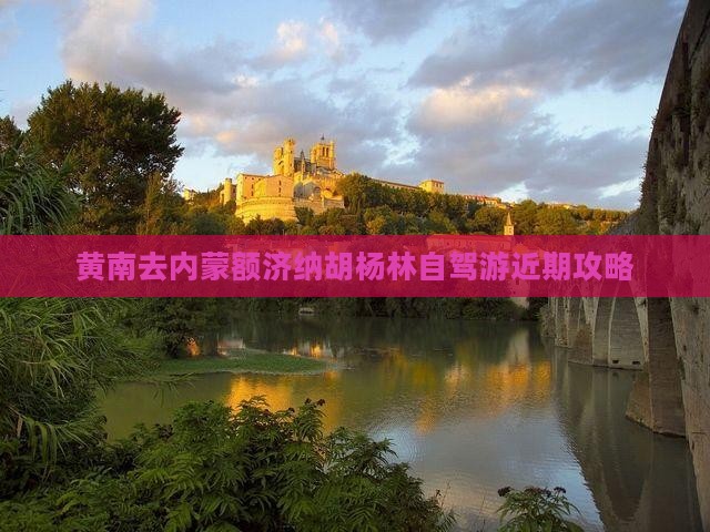 黄南去内蒙额济纳胡杨林自驾游近期攻略