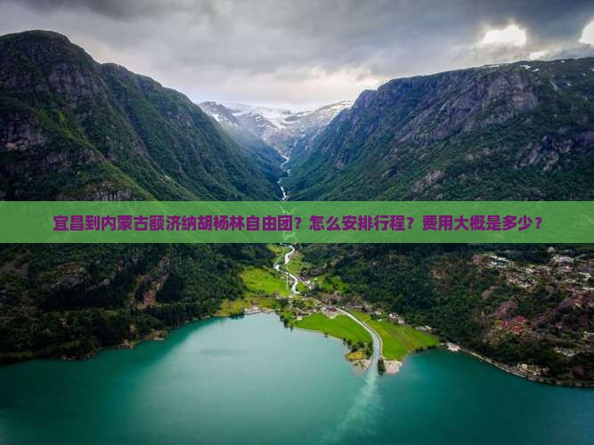 宜昌到内蒙古额济纳胡杨林自由团？怎么安排行程？费用大概是多少？