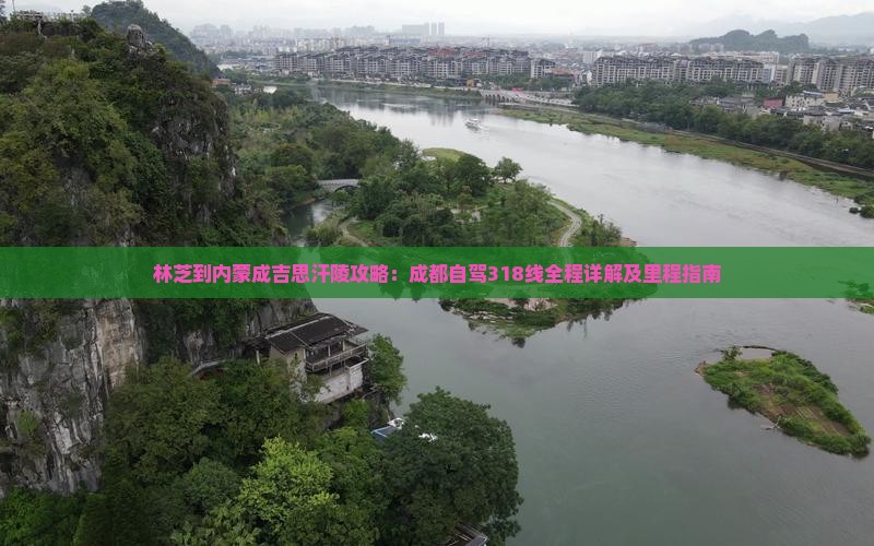 林芝到内蒙成吉思汗陵攻略：成都自驾318线全程详解及里程指南