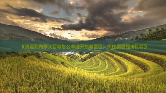 《清远到内蒙大召寺怎么卓避开旅游雷区，抓住露营经济机会》