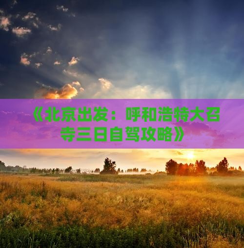 《北京出发:呼和浩特大召寺三日自驾攻略》 《北京出发:呼和浩特大召寺三日自驾攻略》