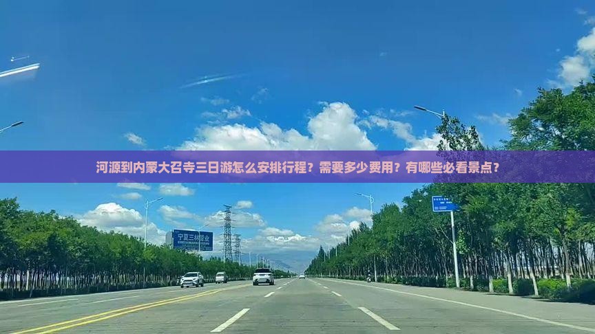 河源到内蒙大召寺三日游怎么安排行程？需要多少费用？有哪些必看景点？