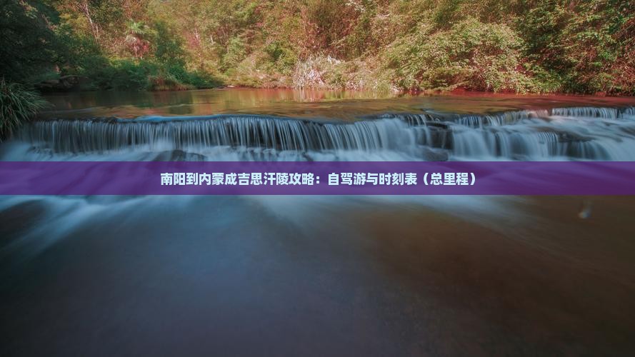 南阳到内蒙成吉思汗陵攻略：自驾游与时刻表（总里程）